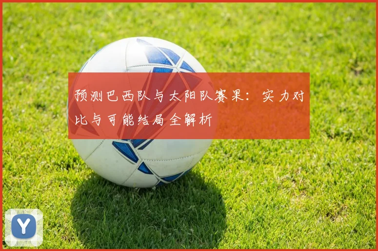 预测巴西队与太阳队赛果：实力对比与可能结局全解析