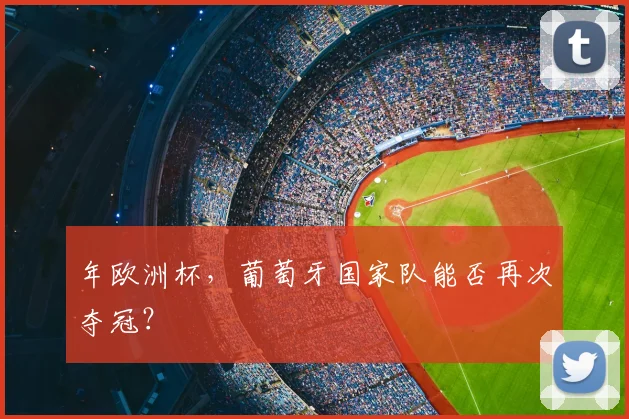 年欧洲杯，葡萄牙国家队能否再次夺冠？