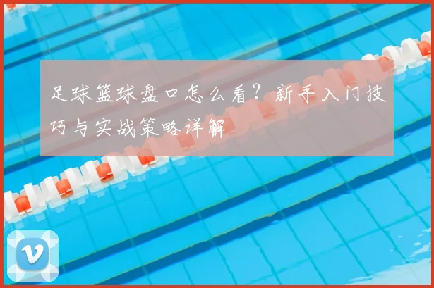 足球篮球盘口怎么看?新手入门技巧与实战策略详解