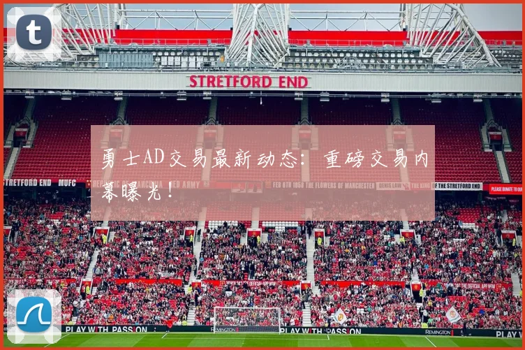 勇士AD交易最新动态：重磅交易内幕曝光！
