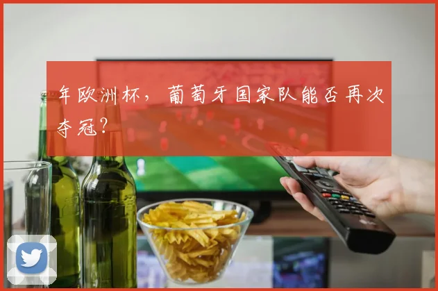 年欧洲杯,葡萄牙国家队能否再次夺冠?
