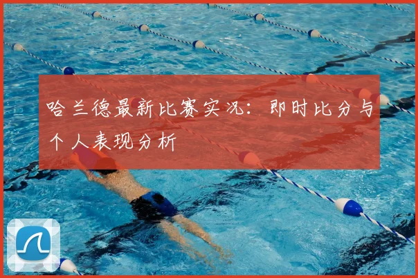 哈兰德最新比赛实况：即时比分与个人表现分析